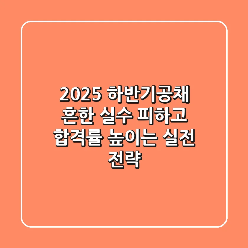 2025 하반기공채, 흔한 실수 피하고 합격률 높이는 실전 전략