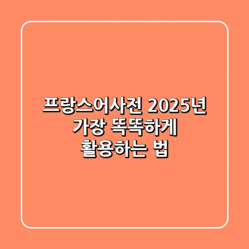 프랑스어사전, 2025년 가장 똑똑하게 활용하는 법