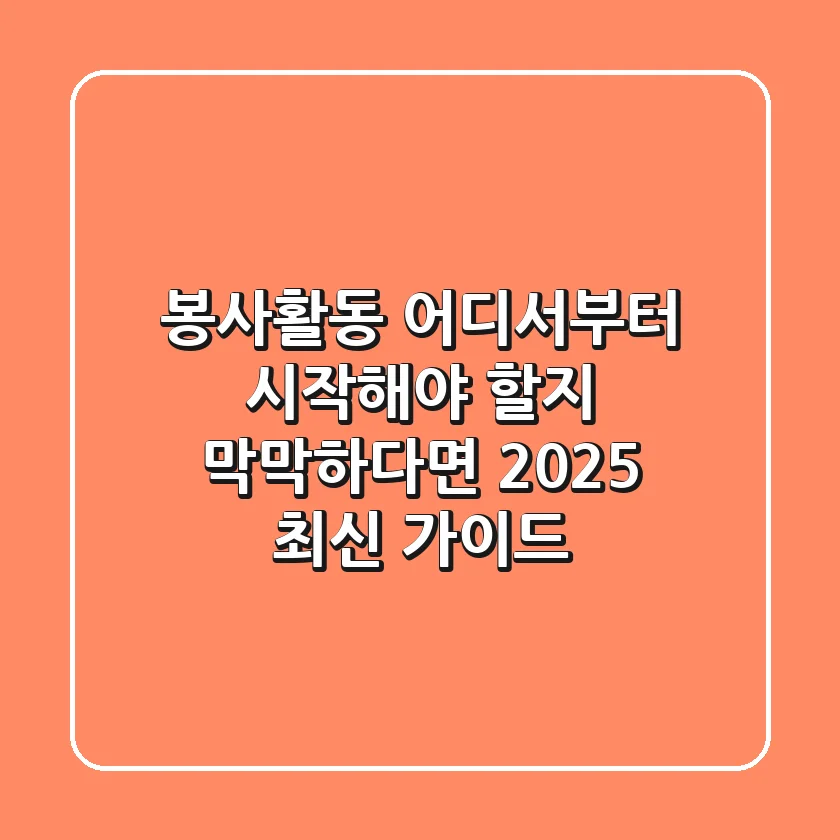 봉사활동, 어디서부터 시작해야 할지 막막하다면? 2025 최신 가이드