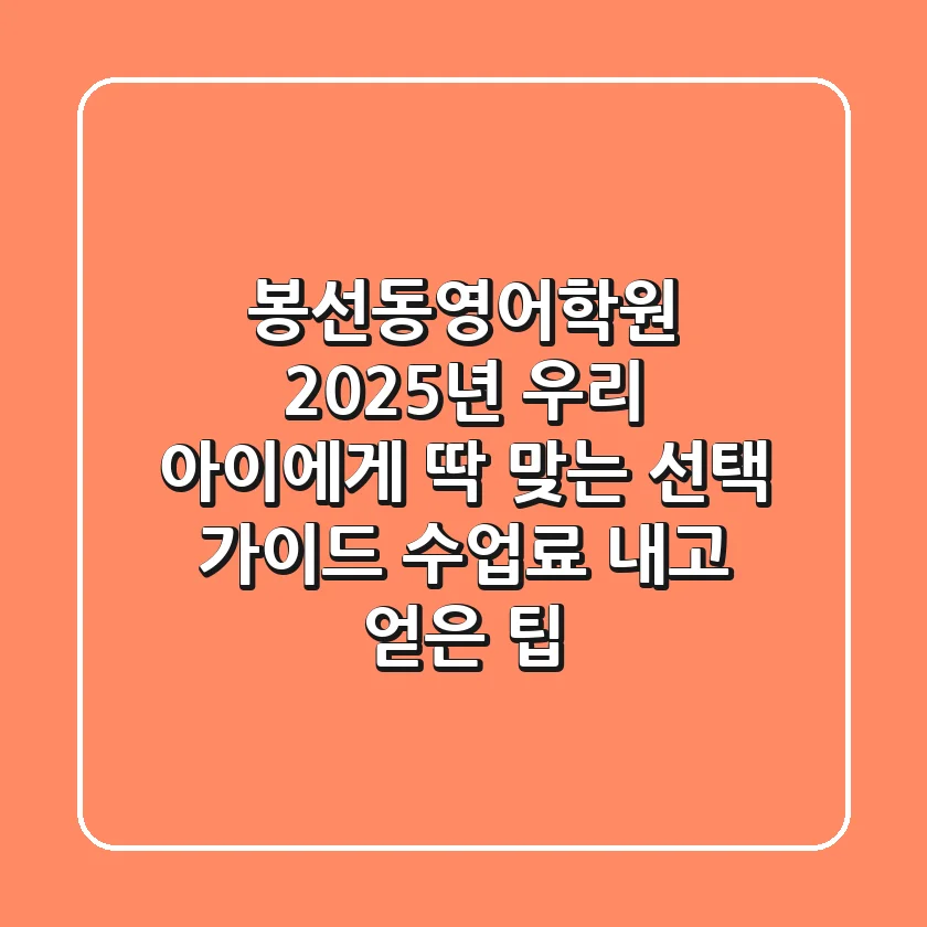 봉선동영어학원: 2025년 우리 아이에게 딱 맞는 선택 가이드 (수업료 내고 얻은 팁)