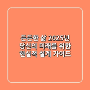 든든한 삶, 2025년 당신의 미래를 위한 현실적 설계 가이드