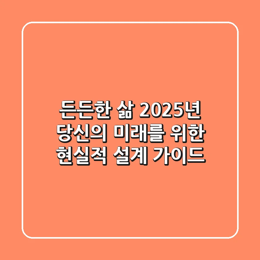 든든한 삶, 2025년 당신의 미래를 위한 현실적 설계 가이드