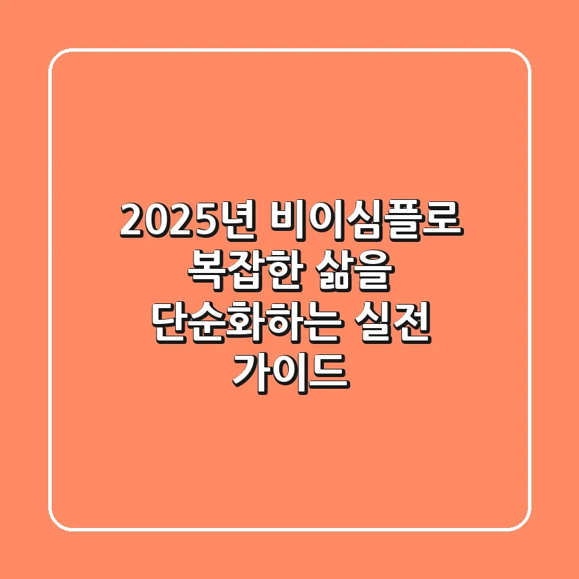 2025년, 비이심플로 복잡한 삶을 단순화하는 실전 가이드