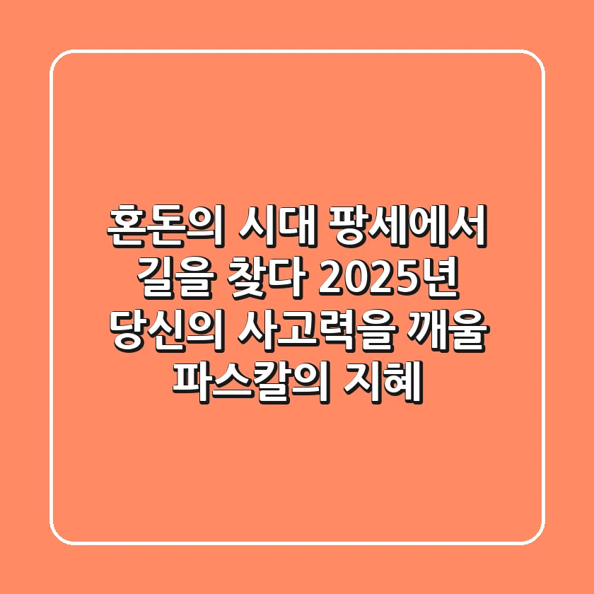 혼돈의 시대, 팡세에서 길을 찾다: 2025년, 당신의 사고력을 깨울 파스칼의 지혜
