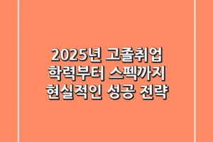 2025년 고졸취업, 학력부터 스펙까지 현실적인 성공 전략