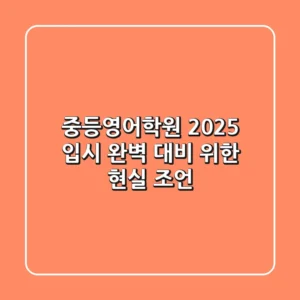 중등영어학원, 2025 입시 완벽 대비 위한 현실 조언