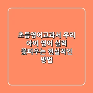 초등영어교과서, 우리 아이 영어 실력 꽃피우는 현실적인 방법