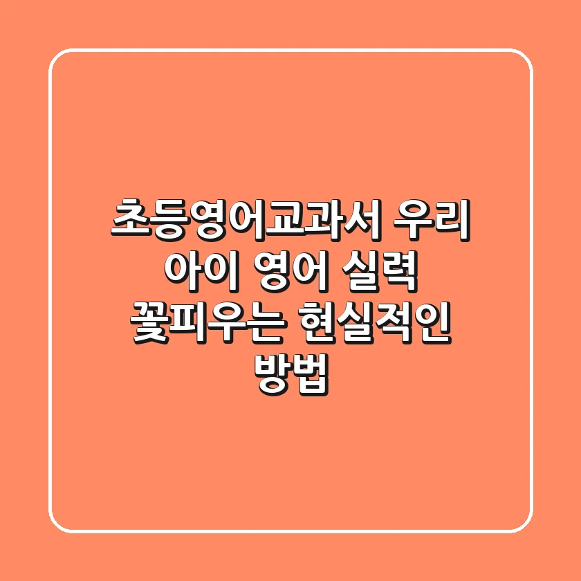 초등영어교과서, 우리 아이 영어 실력 꽃피우는 현실적인 방법