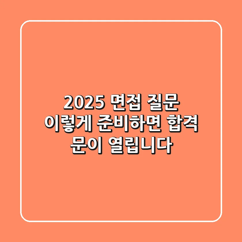2025 면접 질문, 이렇게 준비하면 합격 문이 열립니다