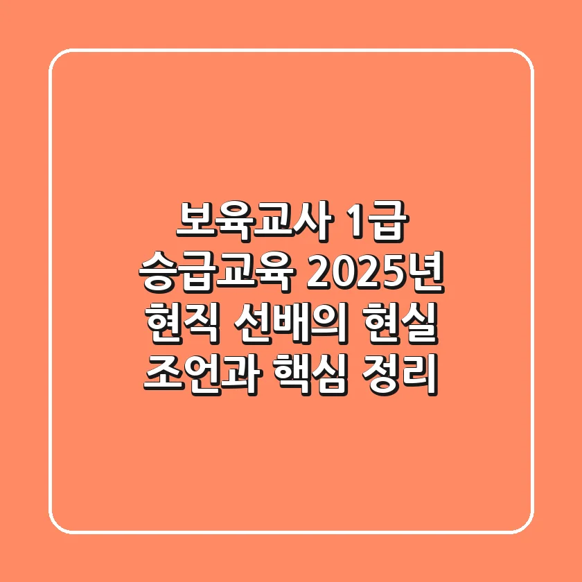 보육교사 1급 승급교육, 2025년 현직 선배의 현실 조언과 핵심 정리