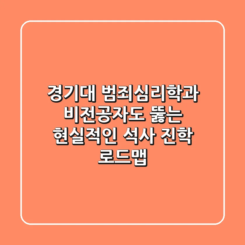 경기대 범죄심리학과 비전공자도 뚫는 현실적인 석사 진학 로드맵