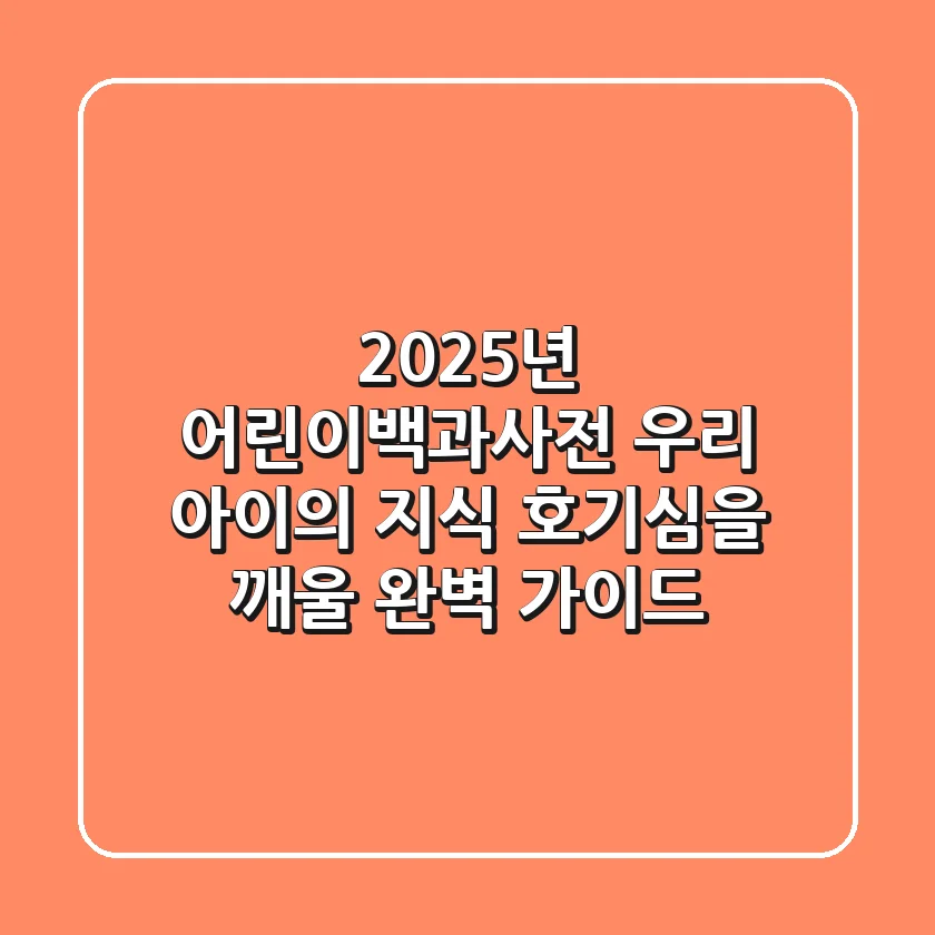2025년 어린이백과사전: 우리 아이의 지식 호기심을 깨울 완벽 가이드
