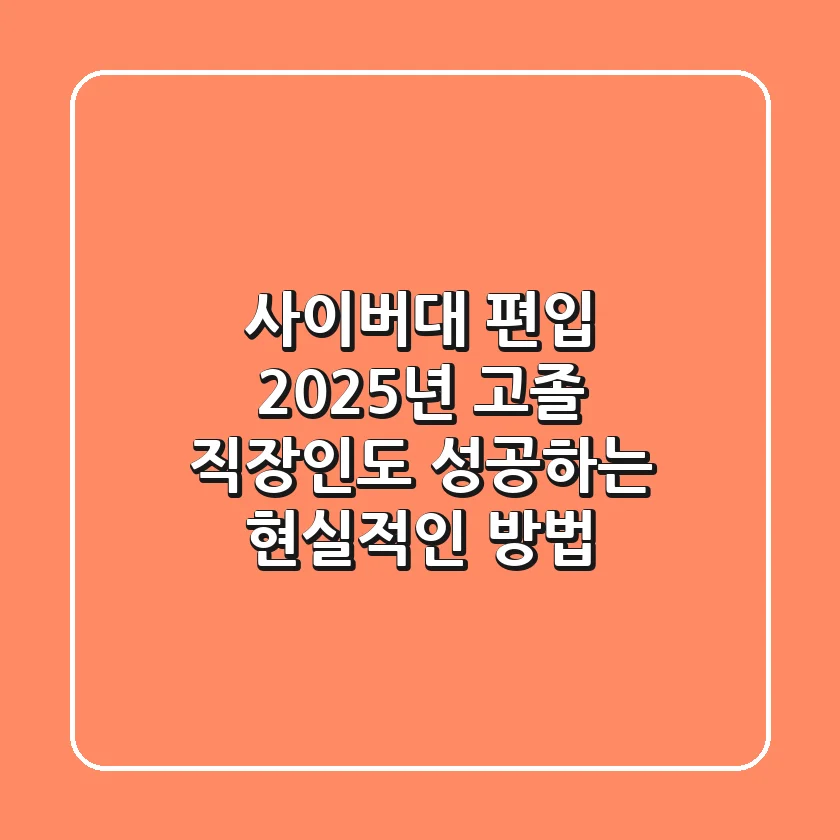 사이버대 편입, 2025년 고졸 직장인도 성공하는 현실적인 방법