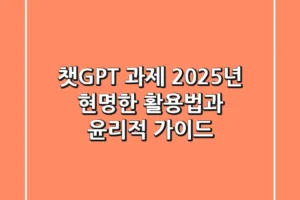 챗GPT 과제, 2025년 현명한 활용법과 윤리적 가이드