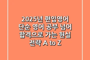 2025년 편입영어: 단순 영어 공부 넘어 합격으로 가는 현실 전략 A to Z