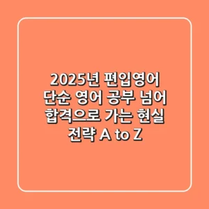 2025년 편입영어: 단순 영어 공부 넘어 합격으로 가는 현실 전략 A to Z