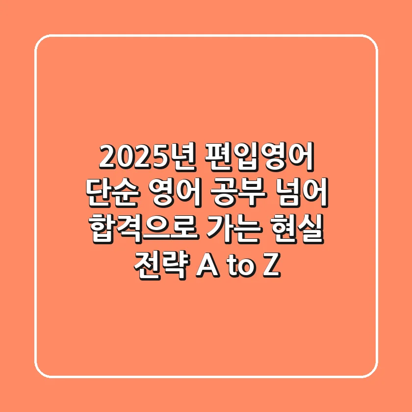 2025년 편입영어: 단순 영어 공부 넘어 합격으로 가는 현실 전략 A to Z