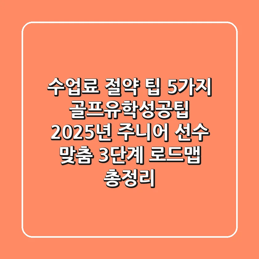 "수업료 절약 팁 5가지", 골프유학성공팁: 2025년 주니어 선수 맞춤 3단계 로드맵 총정리