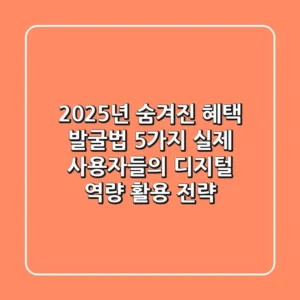 "2025년, 숨겨진 혜택 발굴법 5가지", 실제 사용자들의 디지털 역량 활용 전략