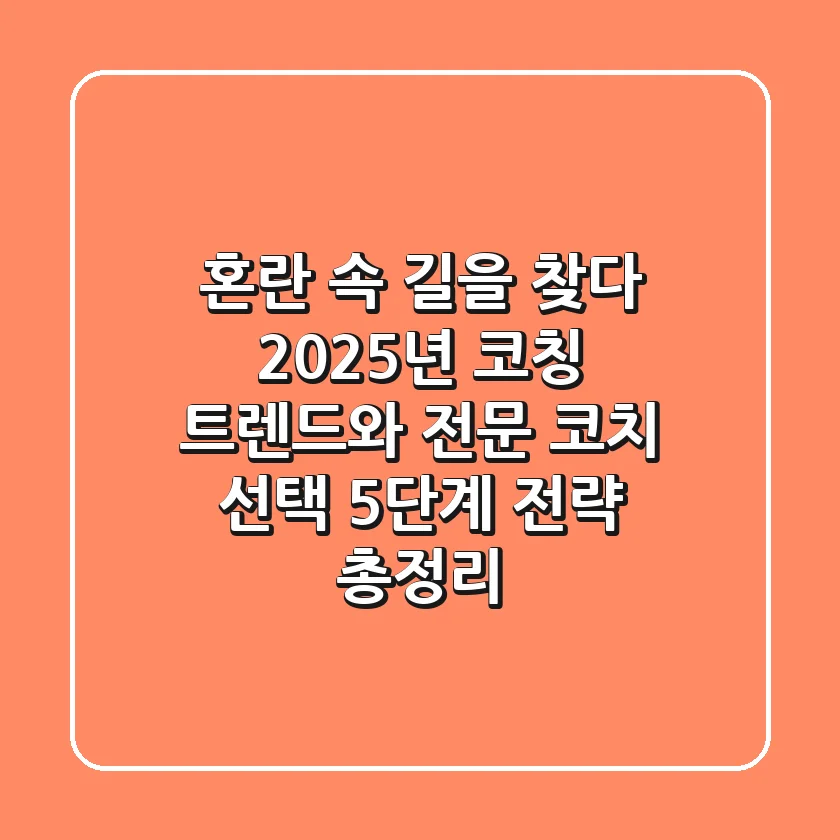 "혼란 속 길을 찾다", 2025년 코칭 트렌드와 전문 코치 선택 5단계 전략 총정리