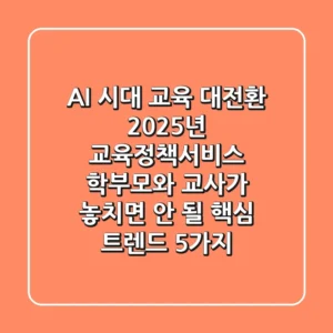 "AI 시대 교육 대전환?", 2025년 교육정책서비스, 학부모와 교사가 놓치면 안 될 핵심 트렌드 5가지