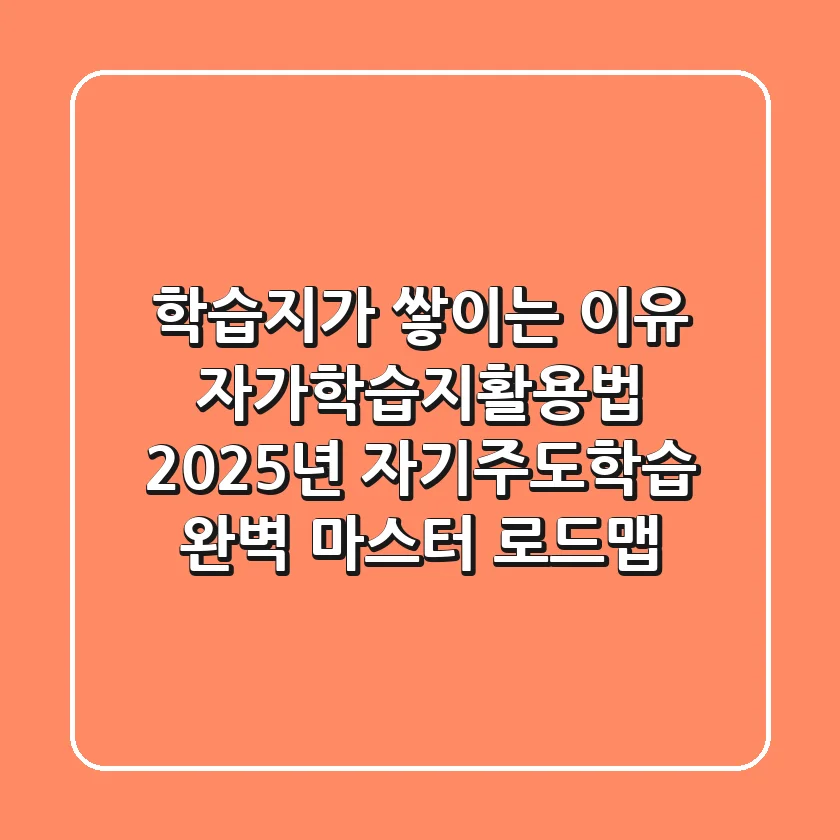 "학습지가 쌓이는 이유", 자가학습지활용법 2025년 자기주도학습 완벽 마스터 로드맵