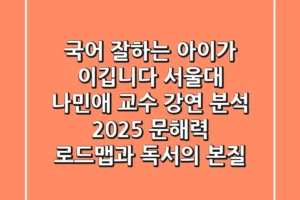 “국어 잘하는 아이가 이깁니다”, 서울대 나민애 교수 강연 분석: 2025 문해력 로드맵과 독서의 본질