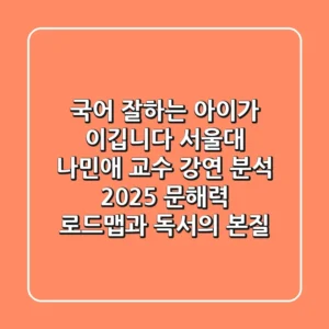 "국어 잘하는 아이가 이깁니다", 서울대 나민애 교수 강연 분석: 2025 문해력 로드맵과 독서의 본질