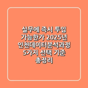 "실무에 즉시 투입 가능한가?", 2025년 인천데이터분석과정 5가지 선택 기준 총정리