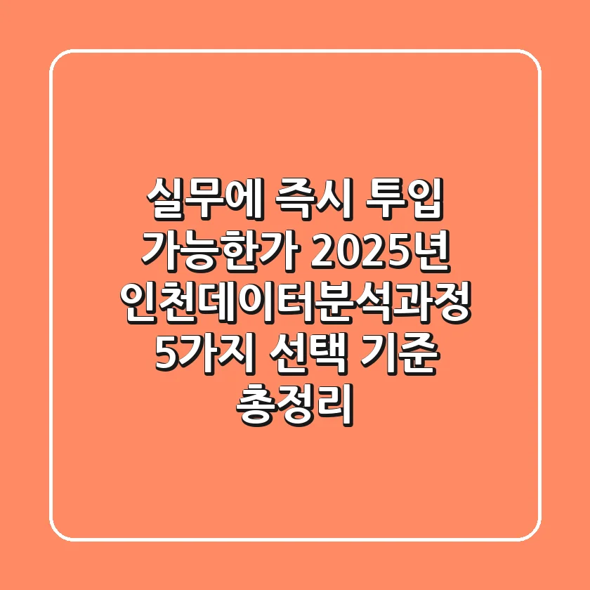 "실무에 즉시 투입 가능한가?", 2025년 인천데이터분석과정 5가지 선택 기준 총정리