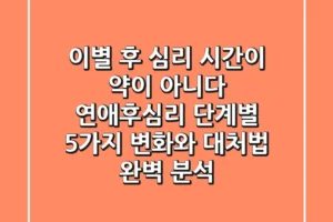 “이별 후 심리, 시간이 약이 아니다”, 연애후심리 단계별 5가지 변화와 대처법 완벽 분석
