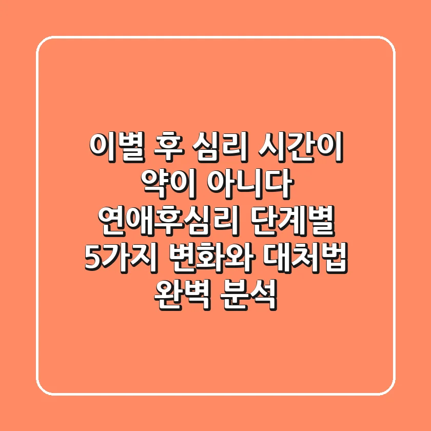 "이별 후 심리, 시간이 약이 아니다", 연애후심리 단계별 5가지 변화와 대처법 완벽 분석
