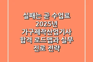 “실패는 곧 수업료”, 2025년 가구제작산업기사 합격 로드맵과 실무 진로 전략