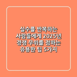 "실수를 반복하는 사람들에게", 2025년 경쟁 우위를 점하는 유용한 팁 5가지