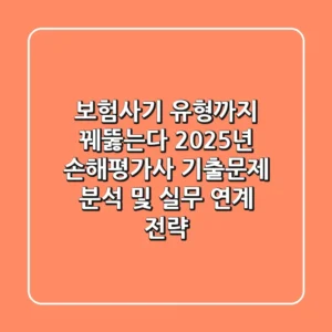 "보험사기 유형까지 꿰뚫는다", 2025년 손해평가사 기출문제 분석 및 실무 연계 전략