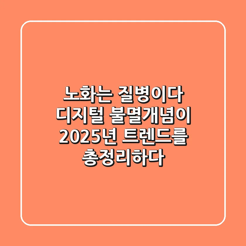 "노화는 질병이다?", 디지털 불멸개념이 2025년 트렌드를 총정리하다