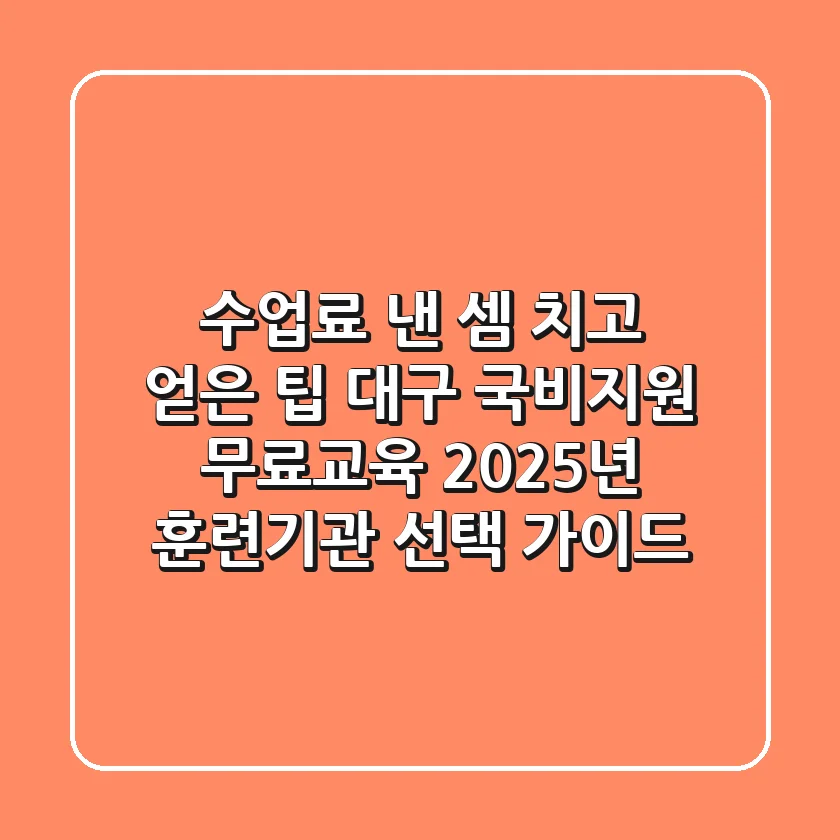 "수업료 낸 셈 치고 얻은 팁", 대구 국비지원 무료교육 2025년 훈련기관 선택 가이드