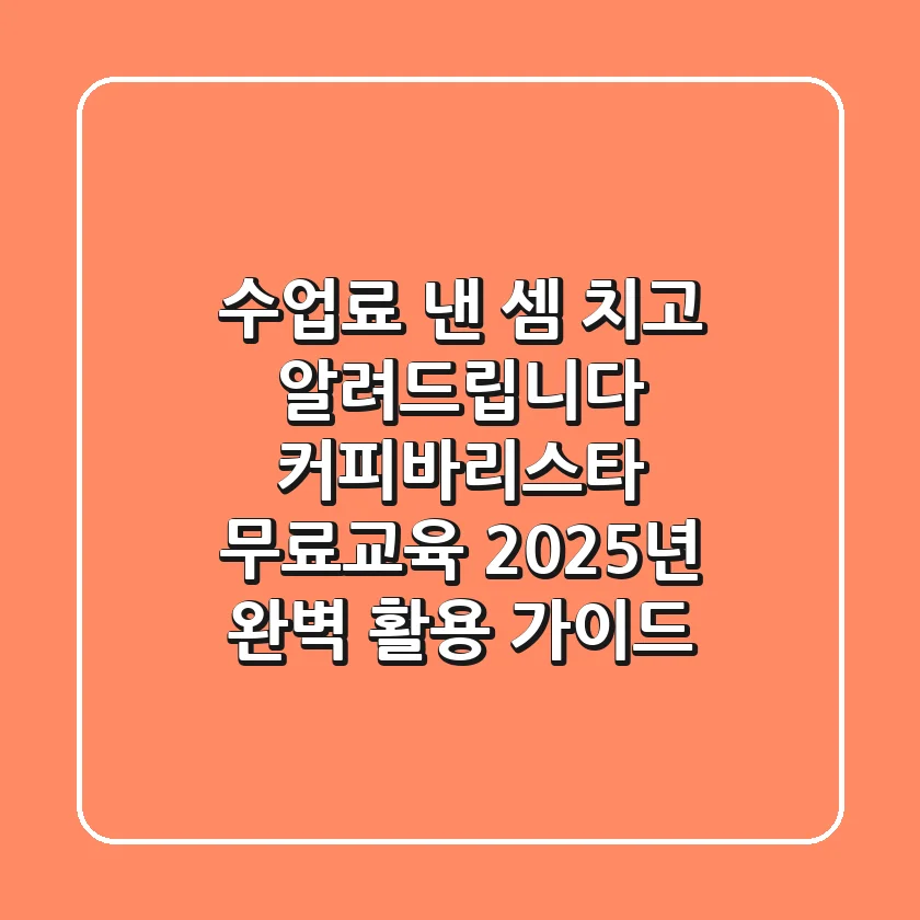 "수업료 낸 셈 치고 알려드립니다", 커피바리스타 무료교육 2025년 완벽 활용 가이드
