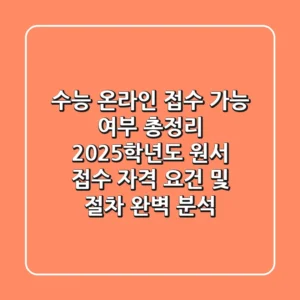 "수능 온라인 접수 가능 여부 총정리", 2025학년도 원서 접수 자격 요건 및 절차 완벽 분석