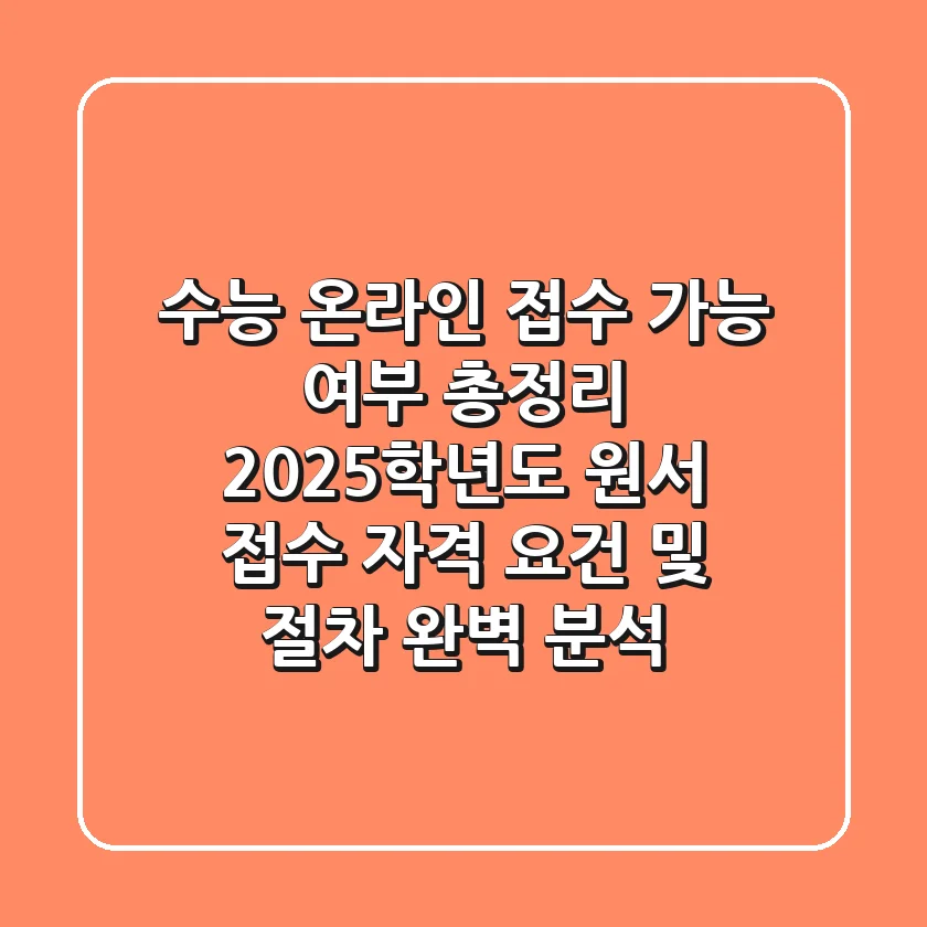 "수능 온라인 접수 가능 여부 총정리", 2025학년도 원서 접수 자격 요건 및 절차 완벽 분석
