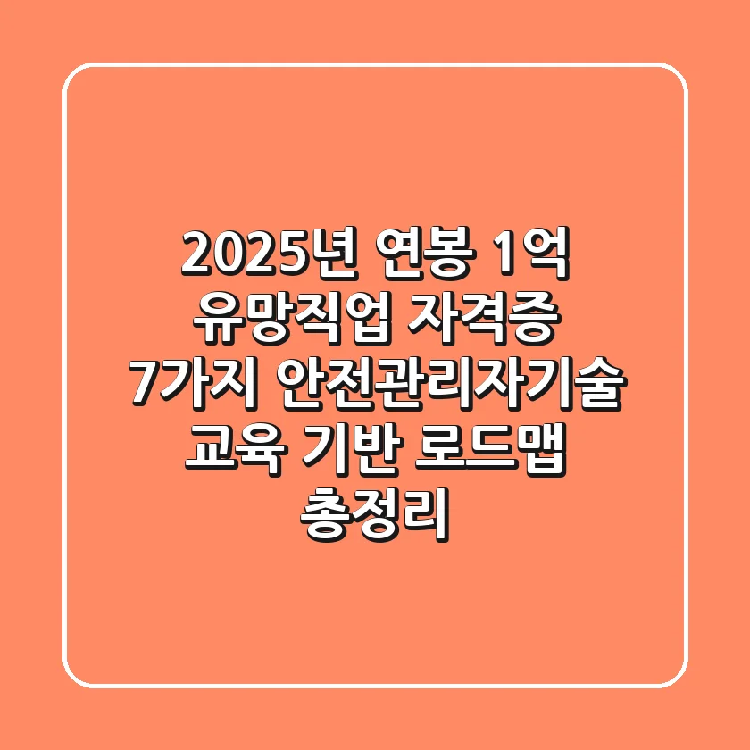 "2025년 연봉 1억 유망직업 자격증 7가지", 안전관리자·기술 교육 기반 로드맵 총정리