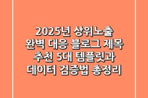 “2025년 상위노출 완벽 대응”, 블로그 제목 추천 5대 템플릿과 데이터 검증법 총정리