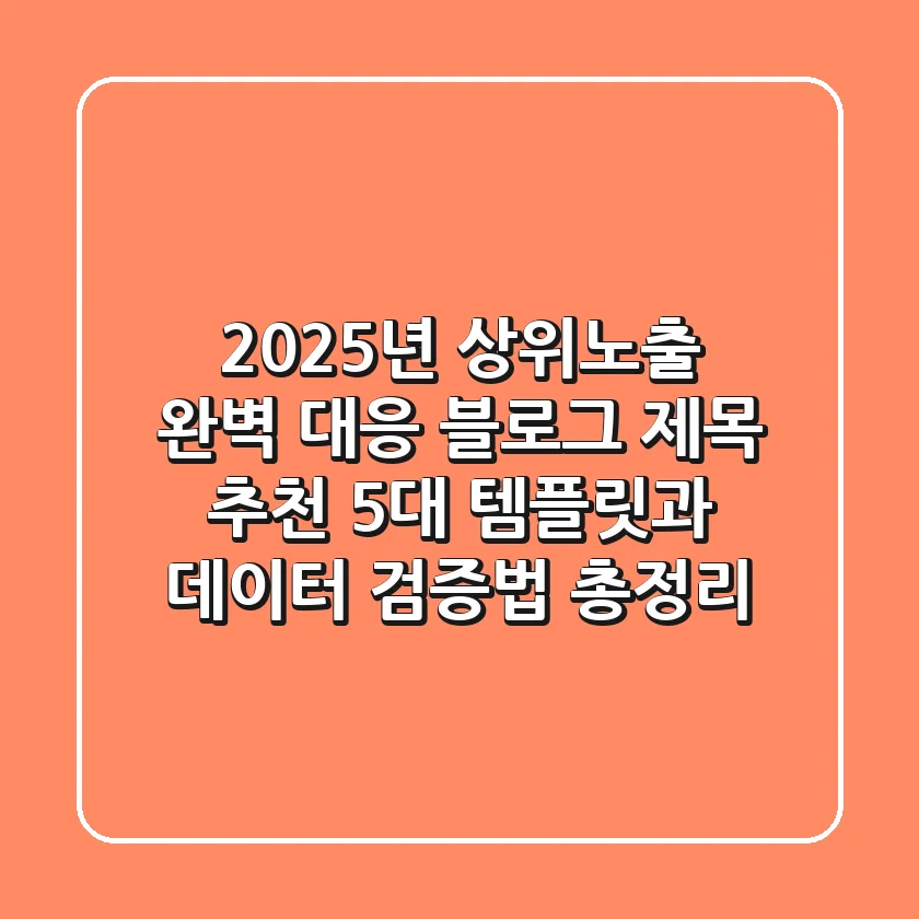 "2025년 상위노출 완벽 대응", 블로그 제목 추천 5대 템플릿과 데이터 검증법 총정리