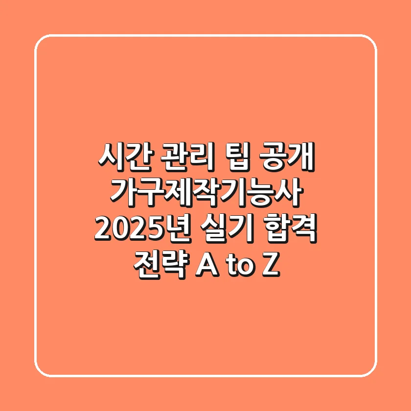 "시간 관리 팁 공개", 가구제작기능사 2025년 실기 합격 전략 A to Z