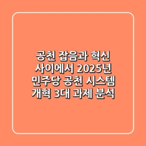 "공천 잡음과 혁신 사이에서", 2025년 민주당 공천 시스템 개혁 3대 과제 분석