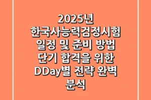 “2025년 한국사능력검정시험 일정 및 준비 방법”, 단기 합격을 위한 D-Day별 전략 완벽 분석