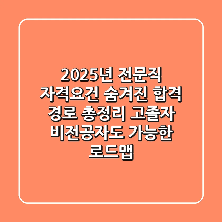 "2025년 전문직 **자격요건**", 숨겨진 합격 경로 총정리: 고졸자, 비전공자도 가능한 로드맵