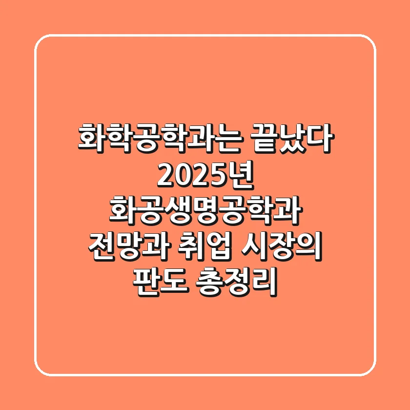 "화학공학과는 끝났다"? 2025년 화공생명공학과 전망과 취업 시장의 판도 총정리