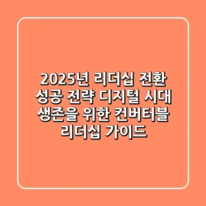 “2025년 리더십 전환 성공 전략”, 디지털 시대 생존을 위한 컨버터블 리더십 가이드