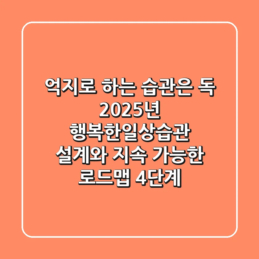 "억지로 하는 습관은 독", 2025년 행복한일상습관 설계와 지속 가능한 로드맵 4단계